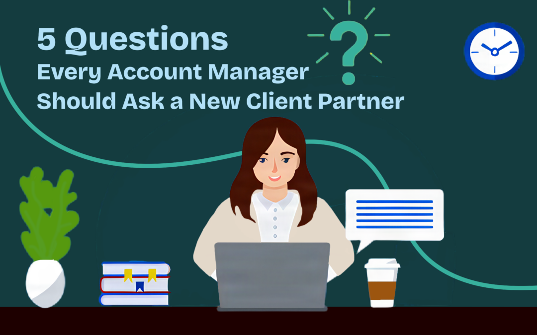 5 Questions Every Account Manager Should Ask a New Client Partner