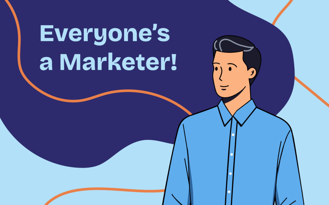 Everyone’s a Marketer!